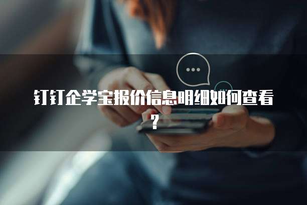 钉钉企学宝报价信息明细如何查看?