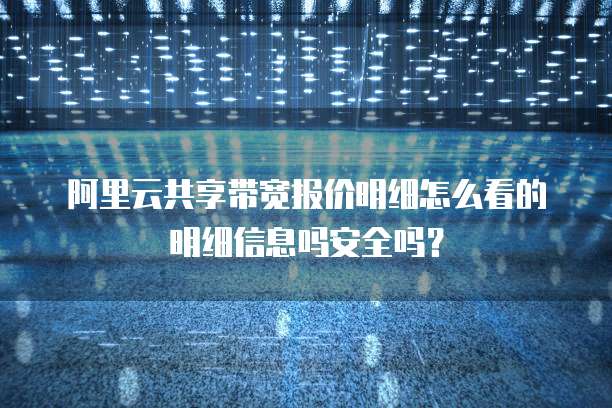 阿里云共享带宽报价明细怎么看的明细信息吗安全吗?