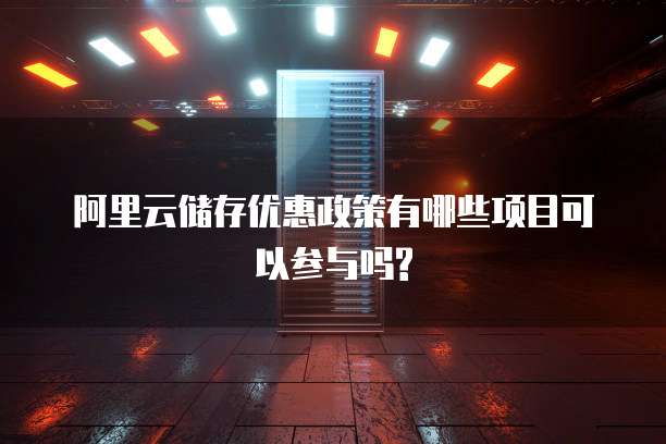 阿里云储存优惠政策有哪些项目可以参与吗?