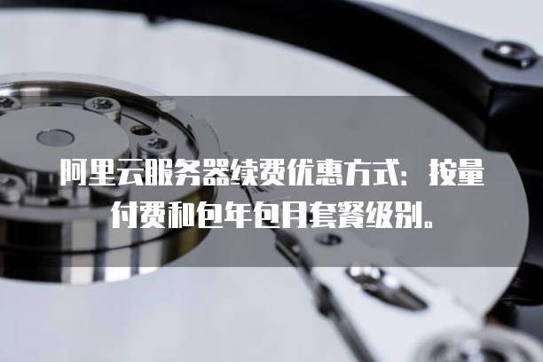阿里云服务器续费优惠方式:按量付费和包年包月套餐级别。
