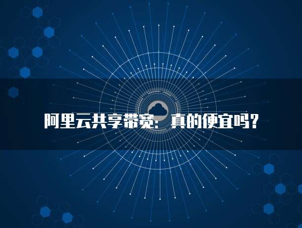 阿里云共享带宽:真的便宜吗?