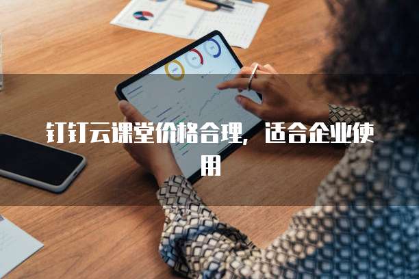 钉钉云课堂价格合理，适合企业使用