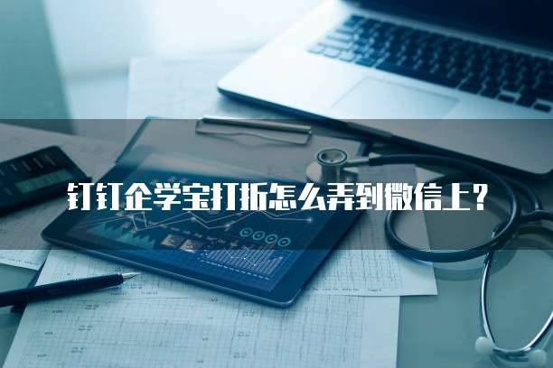 钉钉企学宝打折怎么弄到微信上？