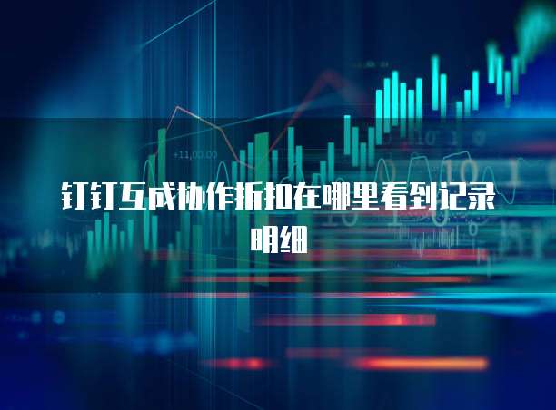 钉钉互成协作折扣在哪里看到记录明细