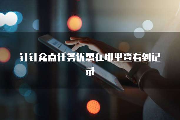 钉钉众点任务优惠在哪里查看到记录