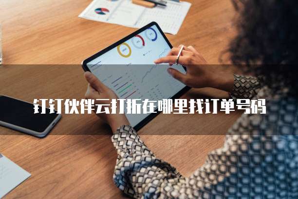 钉钉伙伴云打折在哪里找订单号码