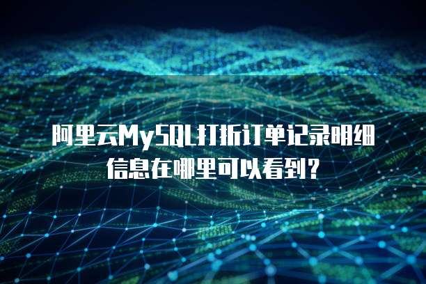 阿里云MySQL打折订单记录明细信息在哪里可以看到?