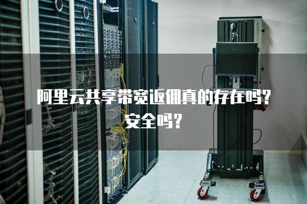 阿里云共享带宽返佣真的存在吗?安全吗?