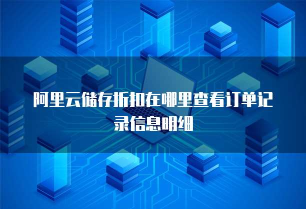 阿里云储存折扣在哪里查看订单记录信息明细