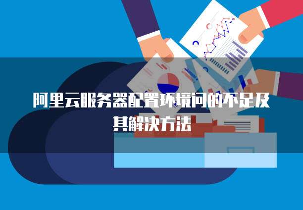 阿里云服务器配置环境问的不足及其解决方法