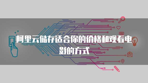 阿里云储存适合你的价格和观看电影的方式