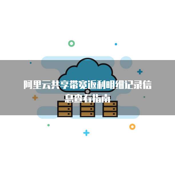 阿里云共享带宽返利明细记录信息查看指南