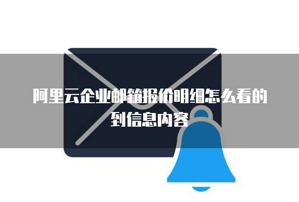 阿里云企业邮箱报价明细怎么看的到信息内容