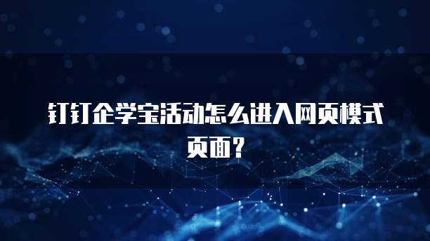 钉钉企学宝活动怎么进入网页模式页面？