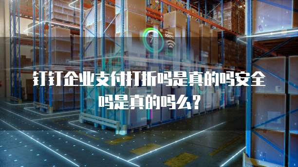 钉钉企业支付打折吗是真的吗安全吗是真的吗么?