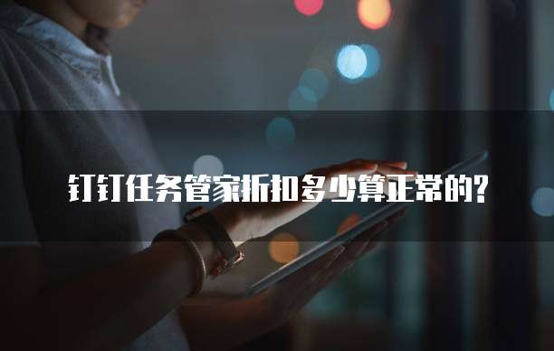 钉钉任务管家折扣多少算正常的?