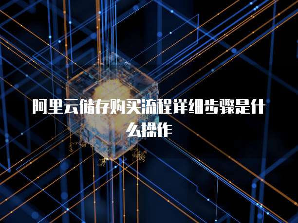 阿里云储存购买流程详细步骤是什么操作