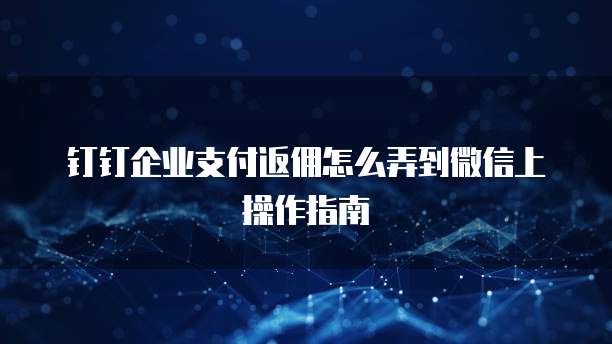 钉钉企业支付返佣怎么弄到微信上操作指南