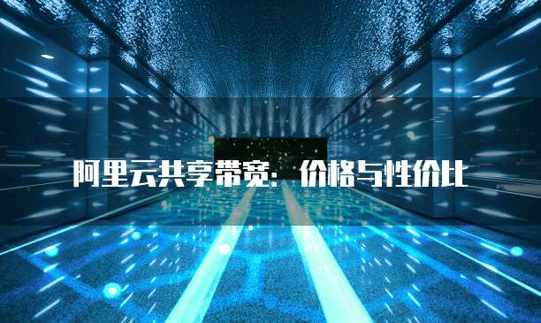 阿里云共享带宽:价格与性价比