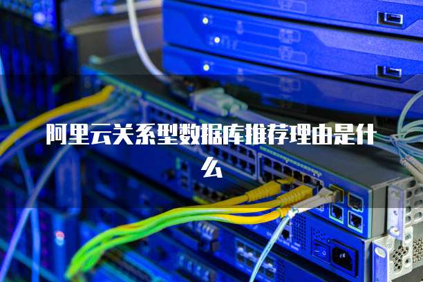 阿里云关系型数据库推荐理由是什么