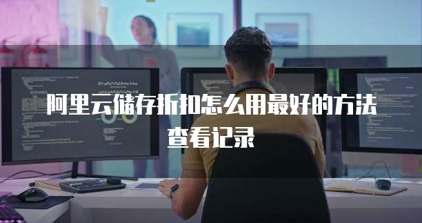 阿里云储存折扣怎么用最好的方法查看记录