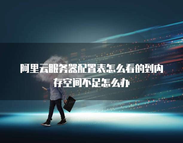 阿里云服务器配置表怎么看的到内存空间不足怎么办