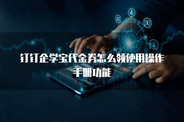 钉钉企学宝代金券怎么领使用操作手册功能