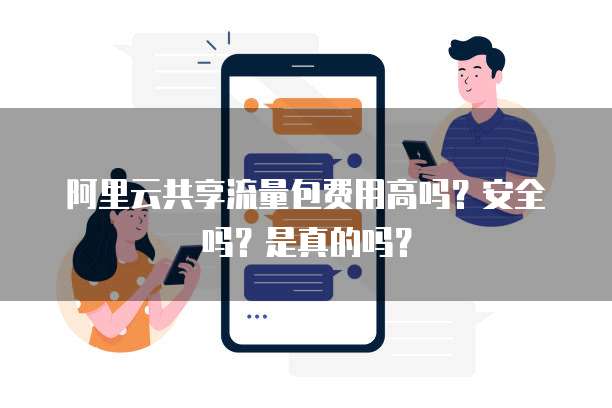 阿里云共享流量包费用高吗?安全吗?是真的吗?