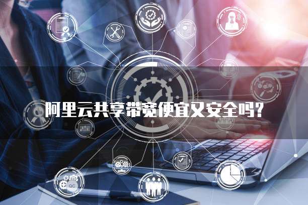 阿里云共享带宽便宜又安全吗?