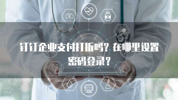 钉钉企业支付打折吗?在哪里设置密码登录?