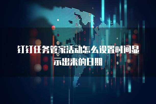钉钉任务管家活动怎么设置时间显示出来的日期