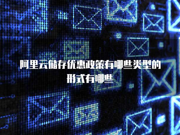 阿里云储存优惠政策有哪些类型的形式有哪些