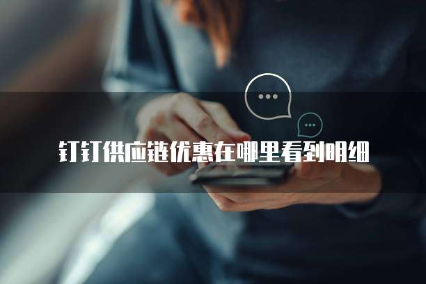 钉钉供应链优惠在哪里看到明细