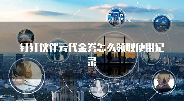 钉钉伙伴云代金券怎么领取使用记录