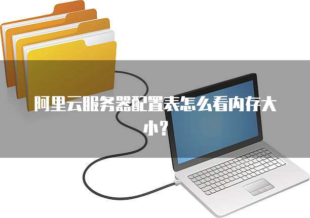 阿里云服务器配置表怎么看内存大小?