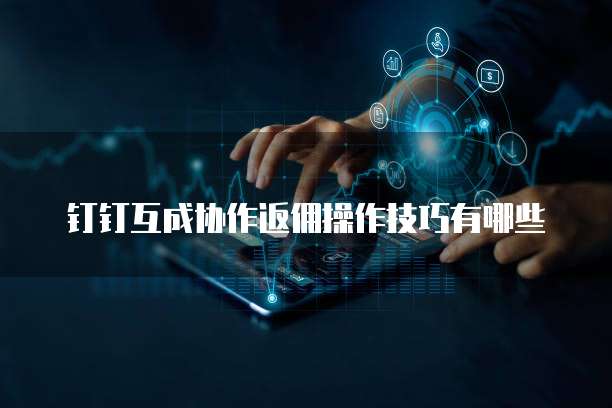 钉钉互成协作返佣操作技巧有哪些