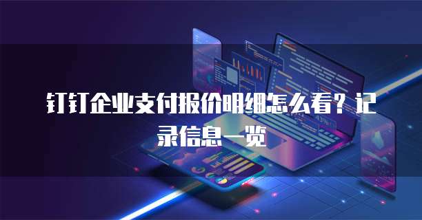 钉钉企业支付报价明细怎么看?记录信息一览