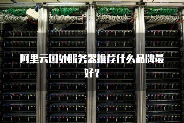阿里云国外服务器推荐什么品牌最好?