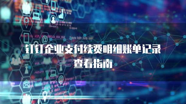  钉钉企业支付续费明细账单记录查看指南