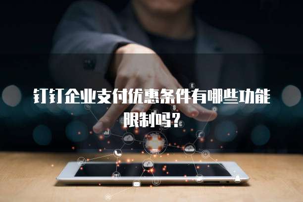 钉钉企业支付优惠条件有哪些功能限制吗?