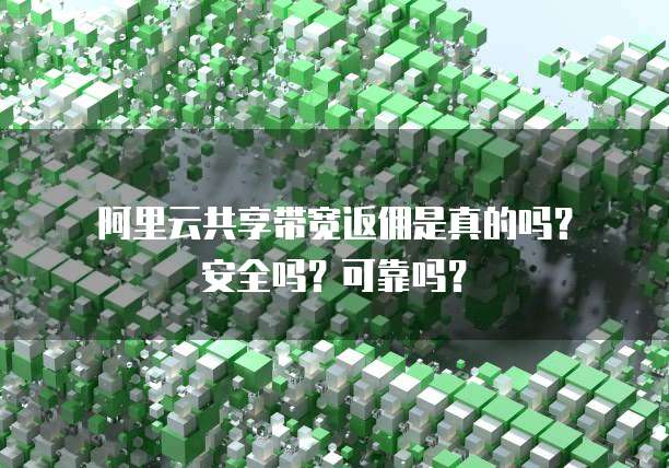 阿里云共享带宽返佣是真的吗?安全吗?可靠吗?