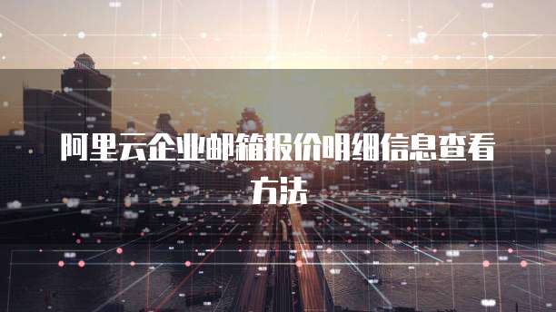阿里云企业邮箱报价明细信息查看方法