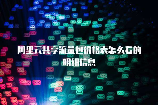 阿里云共享流量包价格表怎么看的明细信息