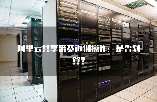 阿里云共享带宽返佣操作:是否划算?