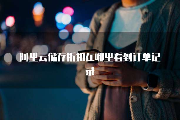 阿里云储存折扣在哪里看到订单记录