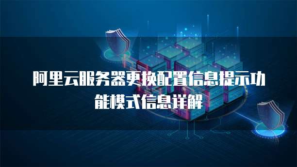 阿里云服务器更换配置信息提示功能模式信息详解