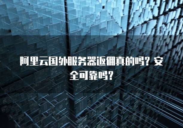 阿里云国外服务器返佣真的吗?安全可靠吗?
