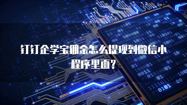 钉钉企学宝佣金怎么提现到微信小程序里面?