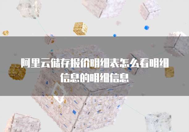 阿里云储存报价明细表怎么看明细信息的明细信息