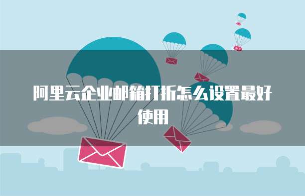 阿里云企业邮箱打折怎么设置最好使用